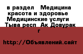  в раздел : Медицина, красота и здоровье » Медицинские услуги . Тыва респ.,Ак-Довурак г.